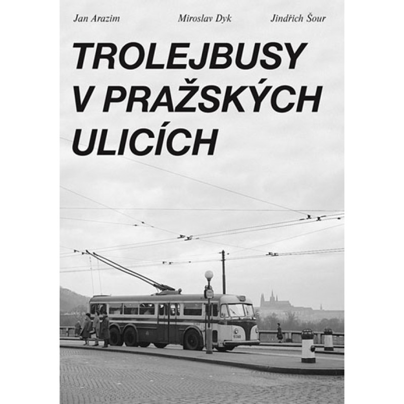 Trolejbusy v pražských ulicích - Jan Arazim, Miroslav Dyk, Jindřich Šour